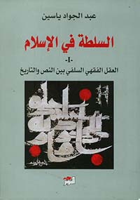 السلطة في الإسلام 1: العقل الفقهي السلفي بين النص والتاريخ